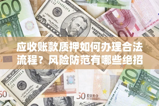 北京应收账款质押如何办理合法流程？风险防范有哪些绝招？