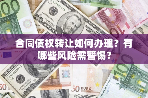 北京合同债权转让如何办理？有哪些风险需警惕？