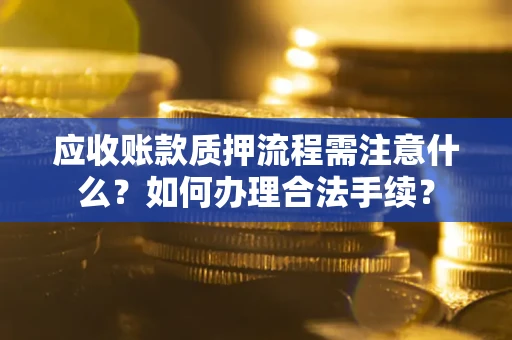 北京应收账款质押流程需注意什么？如何办理合法手续？