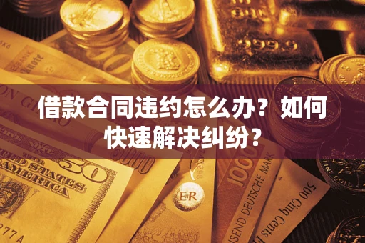 北京借款合同违约怎么办？如何快速解决纠纷？