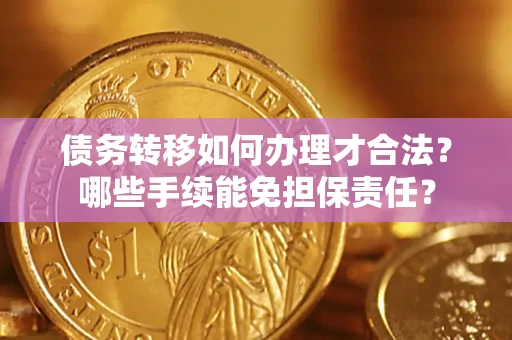 北京债务转移如何办理才合法？哪些手续能免担保责任？