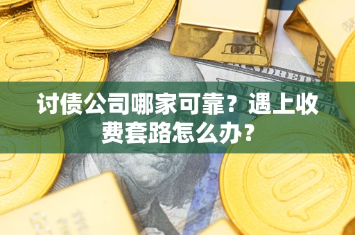北京讨债公司哪家可靠？遇上收费套路怎么办？