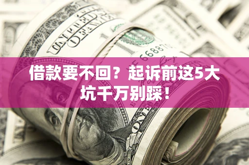 北京借款要不回？起诉前这5大坑千万别踩！