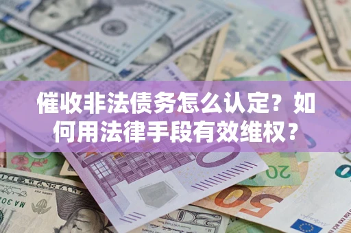 北京催收非法债务怎么认定？如何用法律手段有效维权？