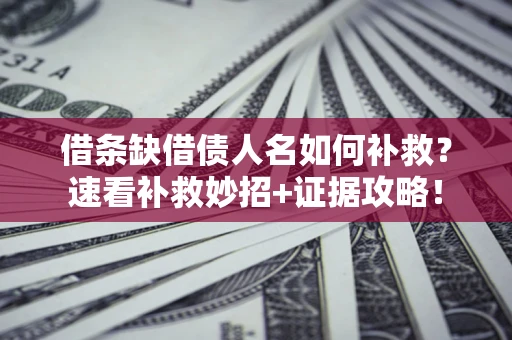 北京借条缺借债人名如何补救？速看补救妙招+证据攻略！