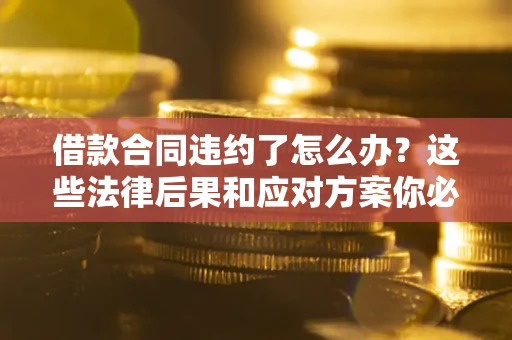 北京借款合同违约了怎么办？这些法律后果和应对方案你必须知道