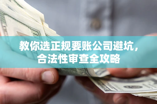 北京教你选正规要账公司避坑，合法性审查全攻略