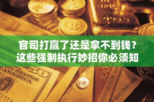 北京官司打赢了还是拿不到钱？这些强制执行妙招你必须知道