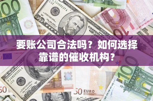 北京要账公司合法吗？如何选择靠谱的催收机构？