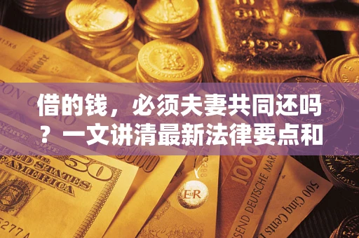 北京借的钱，必须夫妻共同还吗？一文讲清最新法律要点和避坑指南