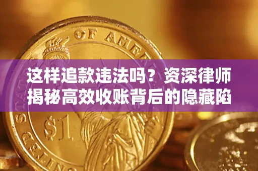 北京这样追款违法吗？资深律师揭秘高效收账背后的隐藏陷阱
