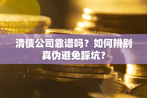 北京清债公司靠谱吗？如何辨别真伪避免踩坑？