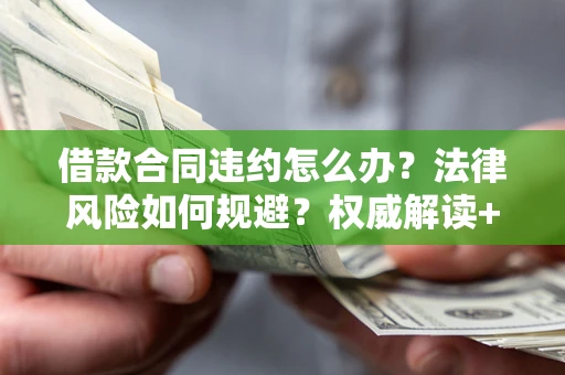 北京借款合同违约怎么办？法律风险如何规避？权威解读+实用指南
