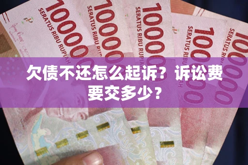 北京欠债不还怎么起诉？诉讼费要交多少？