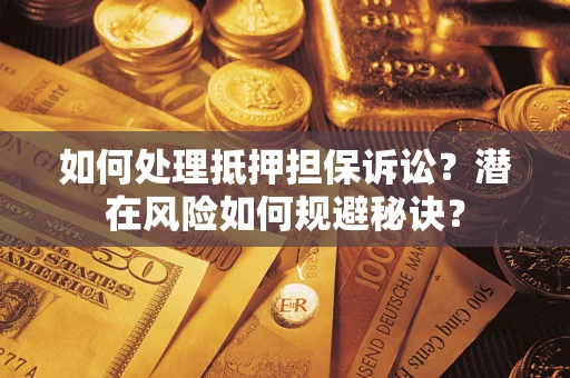 北京如何处理抵押担保诉讼？潜在风险如何规避秘诀？