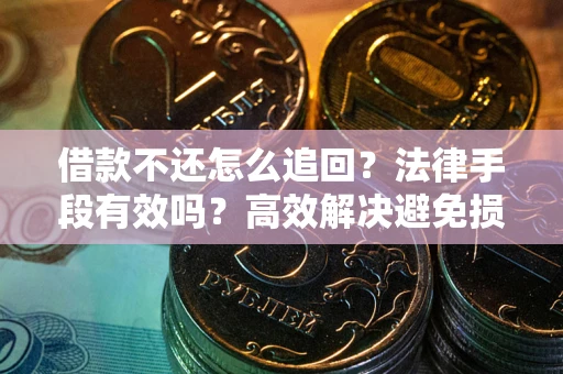 北京借款不还怎么追回？法律手段有效吗？高效解决避免损失