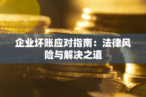 北京企业坏账应对指南：法律风险与解决之道