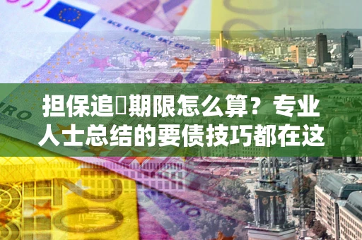 北京担保追償期限怎么算？专业人士总结的要债技巧都在这里了