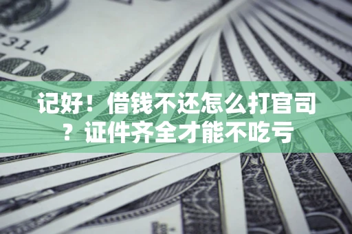 北京记好！借钱不还怎么打官司？证件齐全才能不吃亏