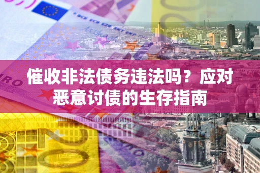 北京催收非法债务违法吗？应对恶意讨债的生存指南