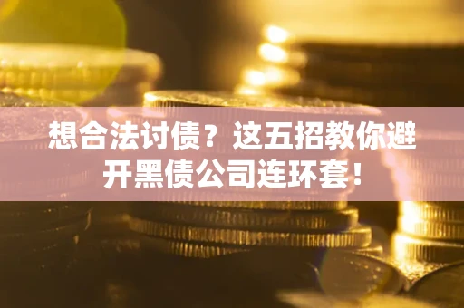 北京想合法讨债？这五招教你避开黑债公司连环套！