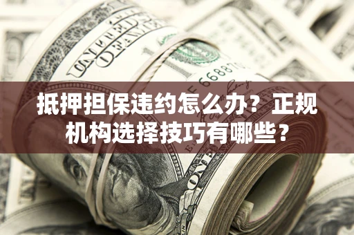 北京抵押担保违约怎么办？正规机构选择技巧有哪些？