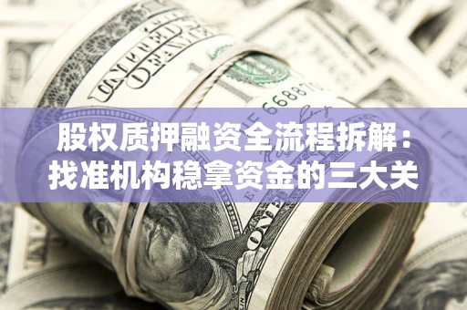 北京股权质押融资全流程拆解：找准机构稳拿资金的三大关键