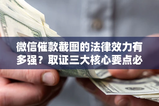 北京微信催款截图的法律效力有多强？取证三大核心要点必须知道！