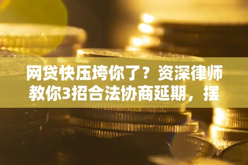 北京网贷快压垮你了？资深律师教你3招合法协商延期，摆脱暴力催收！