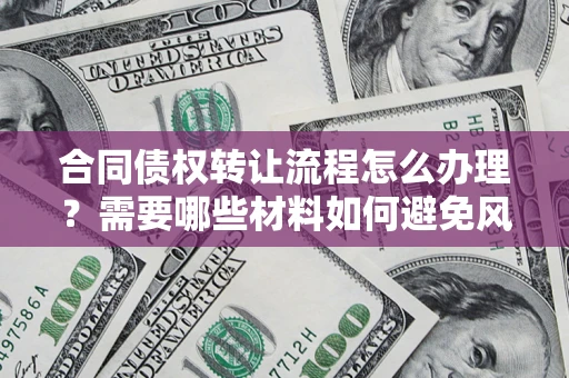 北京合同债权转让流程怎么办理？需要哪些材料如何避免风险？