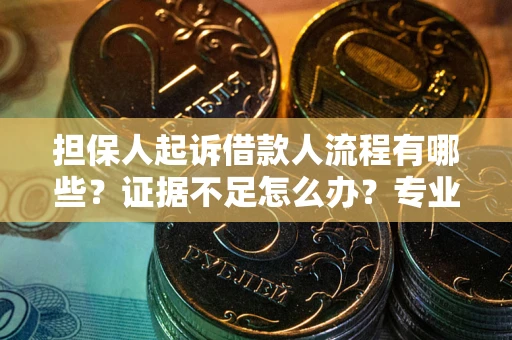 北京担保人起诉借款人流程有哪些？证据不足怎么办？专业律师解答