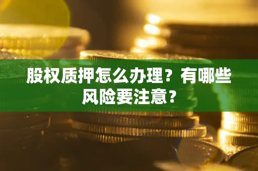 北京股权质押怎么办理？有哪些风险要注意？