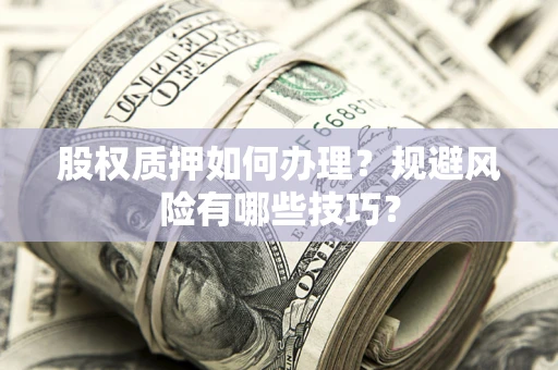 北京股权质押如何办理？规避风险有哪些技巧？