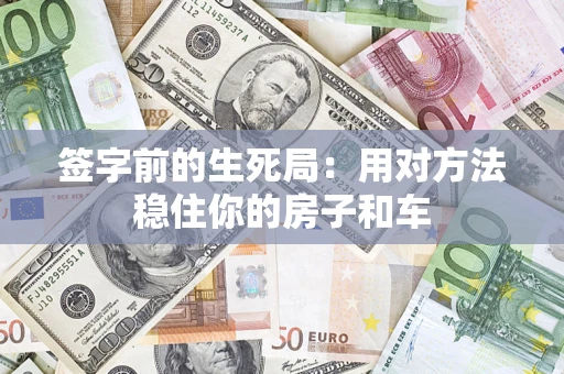 北京签字前的生死局：用对方法稳住你的房子和车