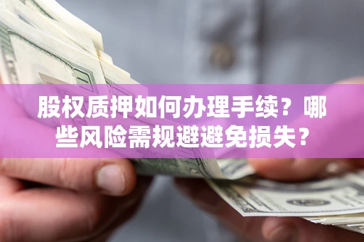 北京股权质押如何办理手续？哪些风险需规避避免损失？