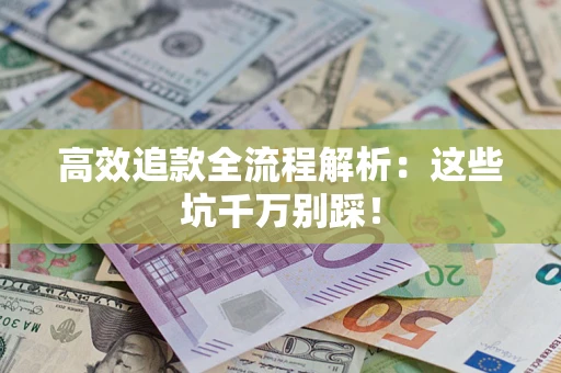 北京高效追款全流程解析：这些坑千万别踩！