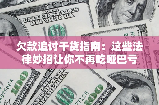 北京欠款追讨干货指南：这些法律妙招让你不再吃哑巴亏