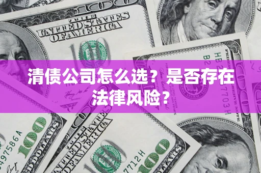 北京清债公司怎么选？是否存在法律风险？