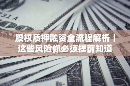 北京股权质押融资全流程解析｜这些风险你必须提前知道