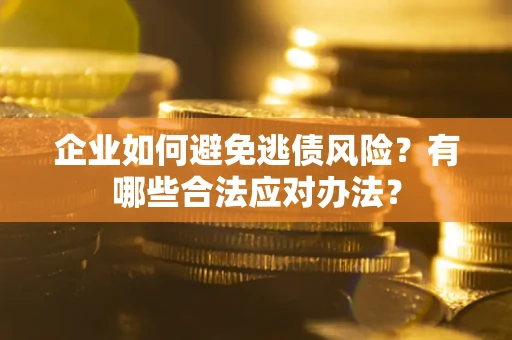 北京企业如何避免逃债风险？有哪些合法应对办法？