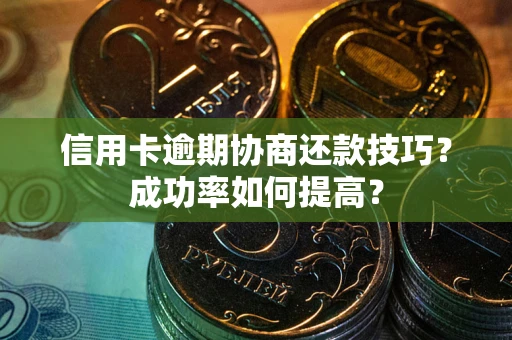 北京信用卡逾期协商还款技巧？成功率如何提高？