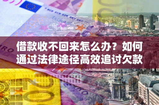 北京借款收不回来怎么办？如何通过法律途径高效追讨欠款？