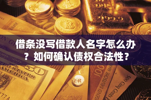 北京借条没写借款人名字怎么办？如何确认债权合法性？