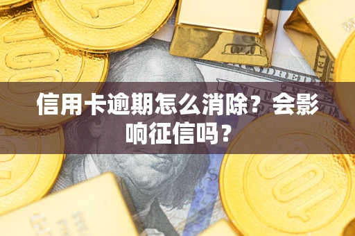 北京信用卡逾期怎么消除？会影响征信吗？
