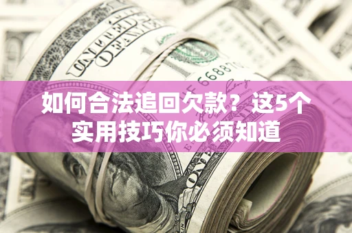 北京如何合法追回欠款？这5个实用技巧你必须知道