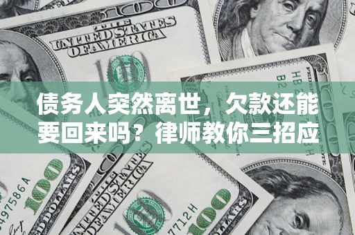 北京债务人突然离世，欠款还能要回来吗？律师教你三招应对