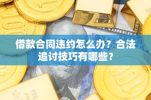 北京借款合同违约怎么办？合法追讨技巧有哪些？