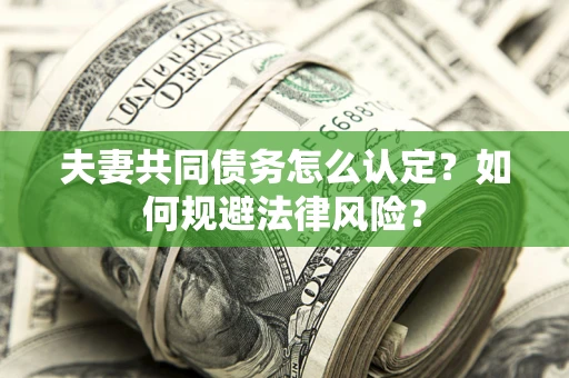 北京夫妻共同债务怎么认定？如何规避法律风险？