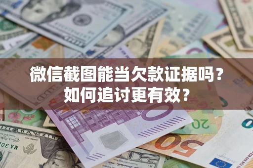 北京微信截图能当欠款证据吗？如何追讨更有效？