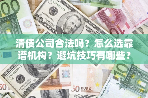 北京清债公司合法吗？怎么选靠谱机构？避坑技巧有哪些？